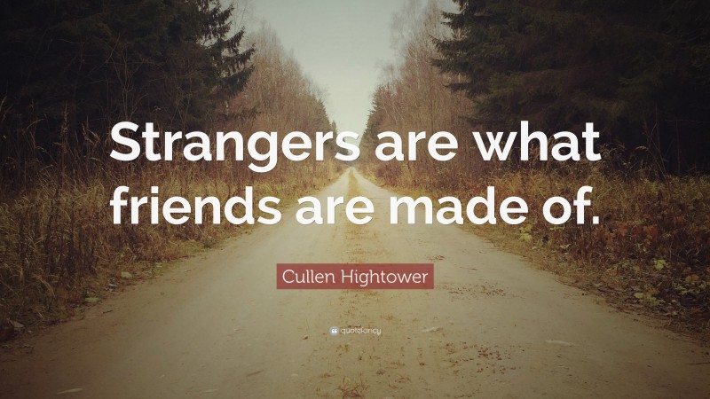 Cullen Hightower Quote: “Strangers are what friends are made of.”