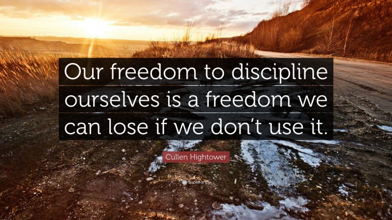 Cullen Hightower Quote: “Our freedom to discipline ourselves is a freedom we can lose if we don’t use it.”