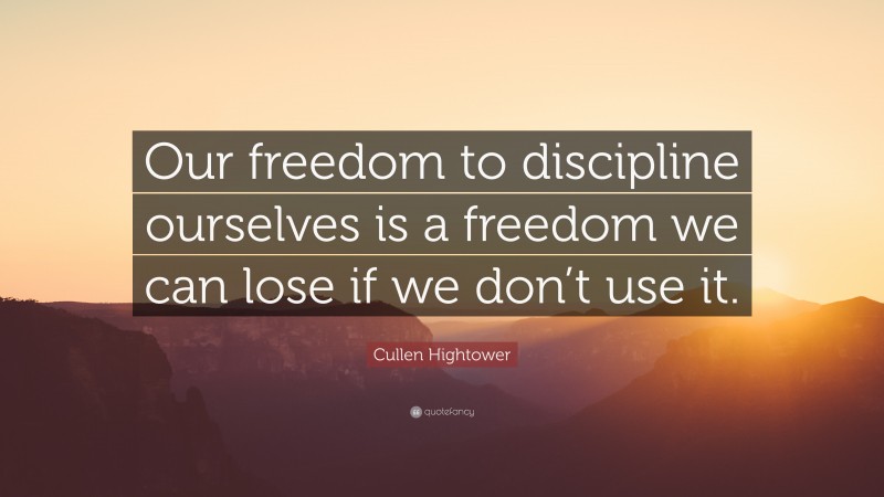 Cullen Hightower Quote: “Our freedom to discipline ourselves is a freedom we can lose if we don’t use it.”