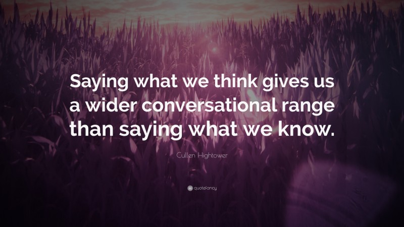 Cullen Hightower Quote: “Saying what we think gives us a wider conversational range than saying what we know.”