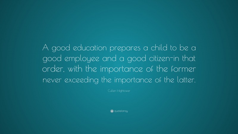 Cullen Hightower Quote: “A good education prepares a child to be a good employee and a good citizen-in that order, with the importance of the former never exceeding the importance of the latter.”