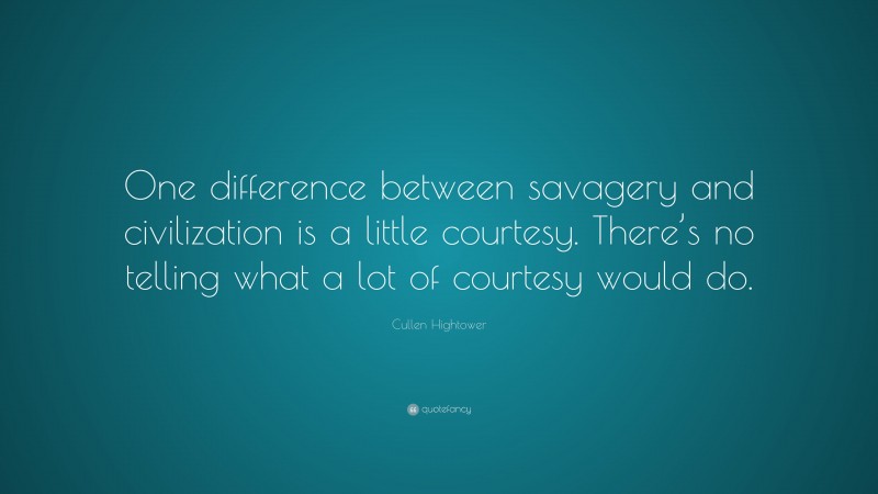 Cullen Hightower Quote: “One difference between savagery and civilization is a little courtesy. There’s no telling what a lot of courtesy would do.”
