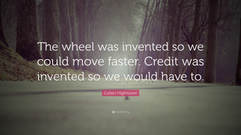 Cullen Hightower Quote: “The wheel was invented so we could move faster. Credit was invented so we would have to.”