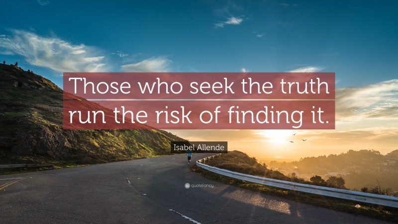Isabel Allende Quote: “Those who seek the truth run the risk of finding it.”