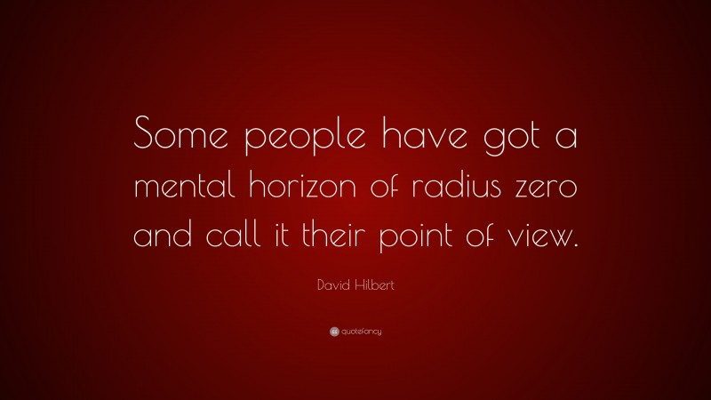 David Hilbert Quote: “Some people have got a mental horizon of radius zero and call it their point of view.”