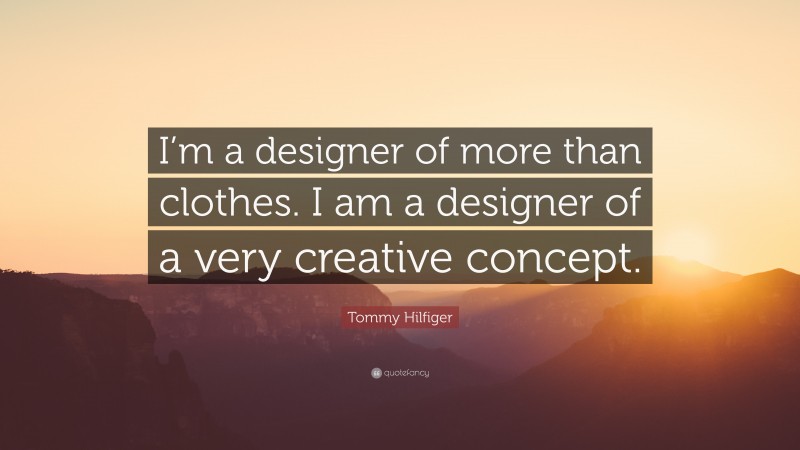 Tommy Hilfiger Quote: “I’m a designer of more than clothes. I am a designer of a very creative concept.”