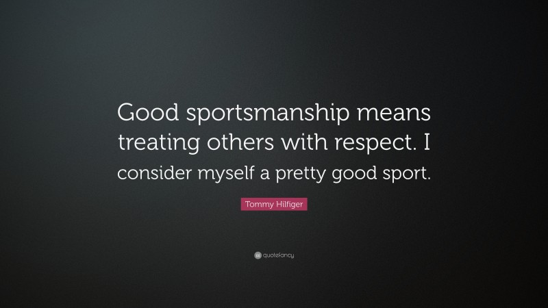 Tommy Hilfiger Quote: “Good sportsmanship means treating others with respect. I consider myself a pretty good sport.”