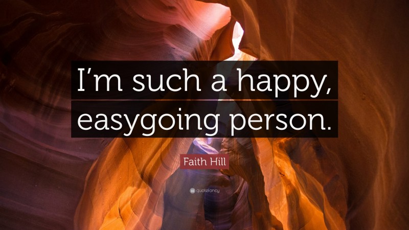 Faith Hill Quote: “I’m such a happy, easygoing person.”