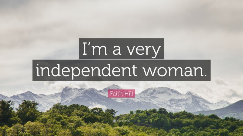 Faith Hill Quote: “I’m a very independent woman.”