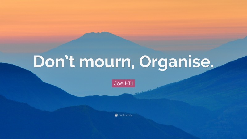 Joe Hill Quote: “Don’t mourn, Organise.”