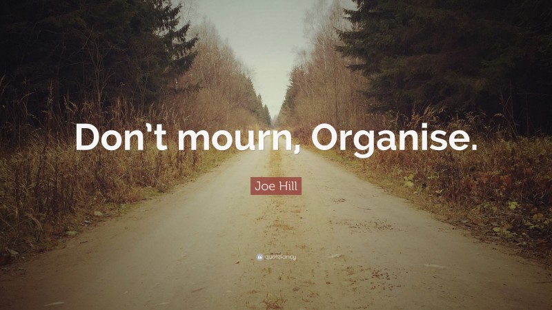 Joe Hill Quote: “Don’t mourn, Organise.”