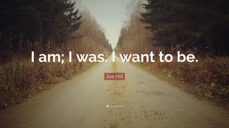 Joe Hill Quote: “I am; I was. I want to be.”