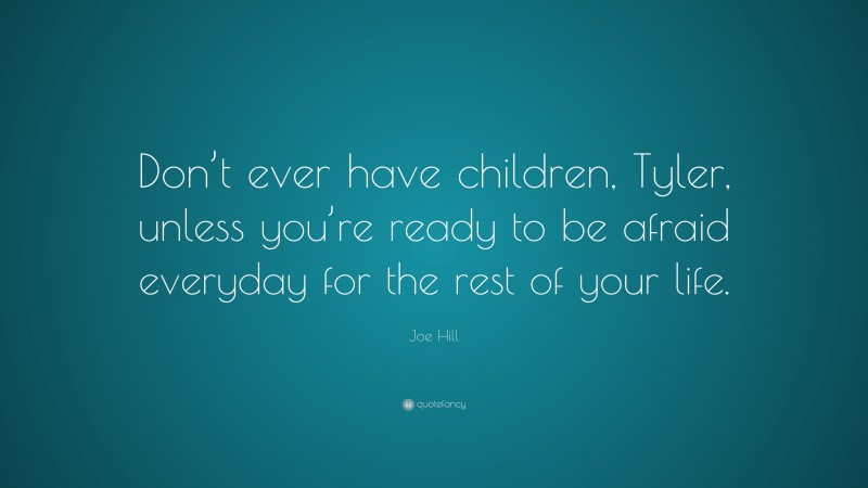 Joe Hill Quote: “Don’t ever have children, Tyler, unless you’re ready to be afraid everyday for the rest of your life.”