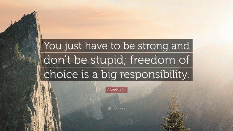 Jonah Hill Quote: “You just have to be strong and don’t be stupid; freedom of choice is a big responsibility.”