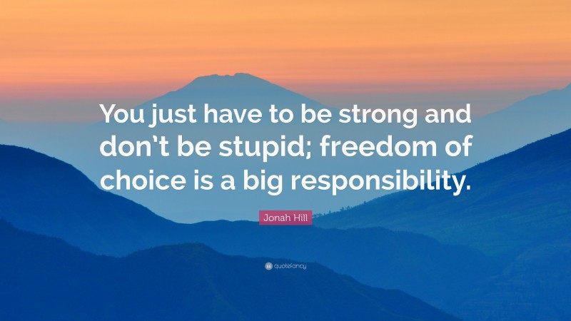 Jonah Hill Quote: “You just have to be strong and don’t be stupid; freedom of choice is a big responsibility.”