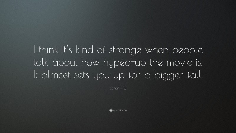 Jonah Hill Quote: “I think it’s kind of strange when people talk about how hyped-up the movie is. It almost sets you up for a bigger fall.”