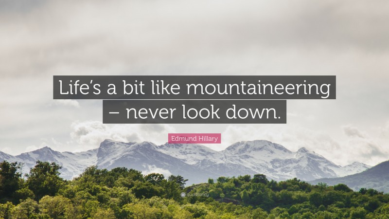 Edmund Hillary Quote: “Life’s a bit like mountaineering – never look down.”