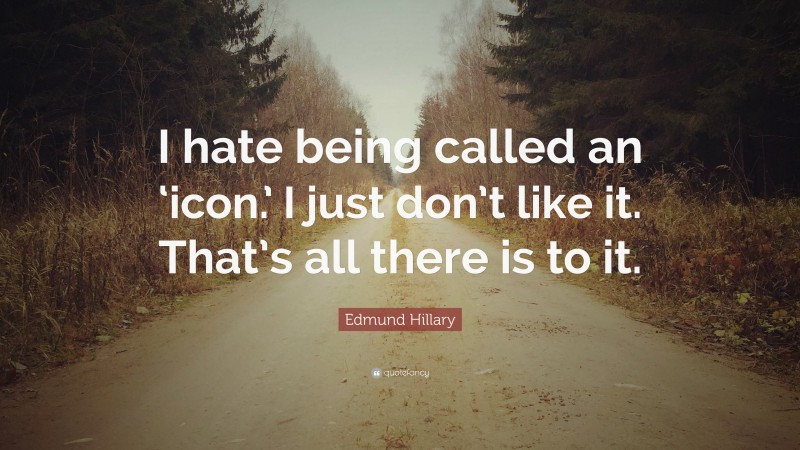 Edmund Hillary Quote: “I hate being called an ‘icon.’ I just don’t like it. That’s all there is to it.”