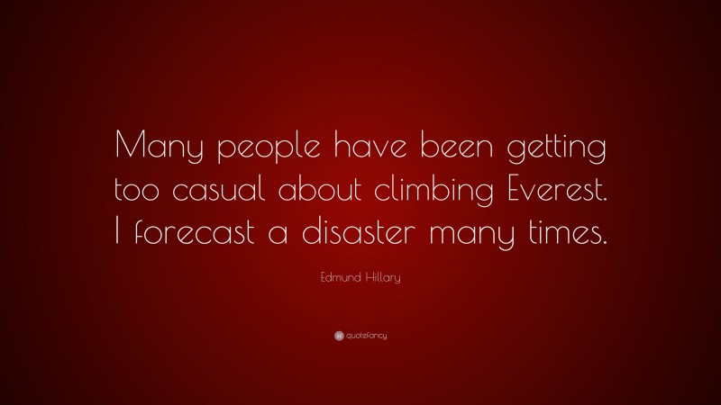Edmund Hillary Quote: “Many people have been getting too casual about climbing Everest. I forecast a disaster many times.”