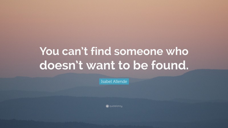 Isabel Allende Quote: “You can’t find someone who doesn’t want to be found.”