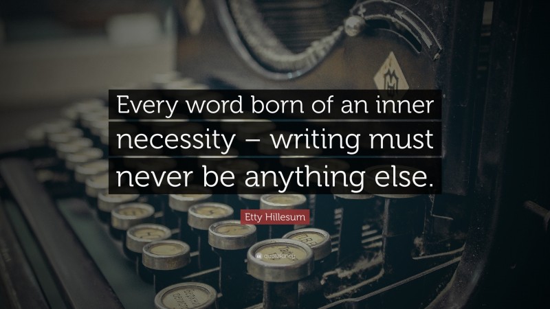 Etty Hillesum Quote: “Every word born of an inner necessity – writing must never be anything else.”