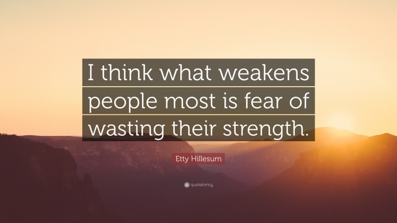 Etty Hillesum Quote: “I think what weakens people most is fear of wasting their strength.”