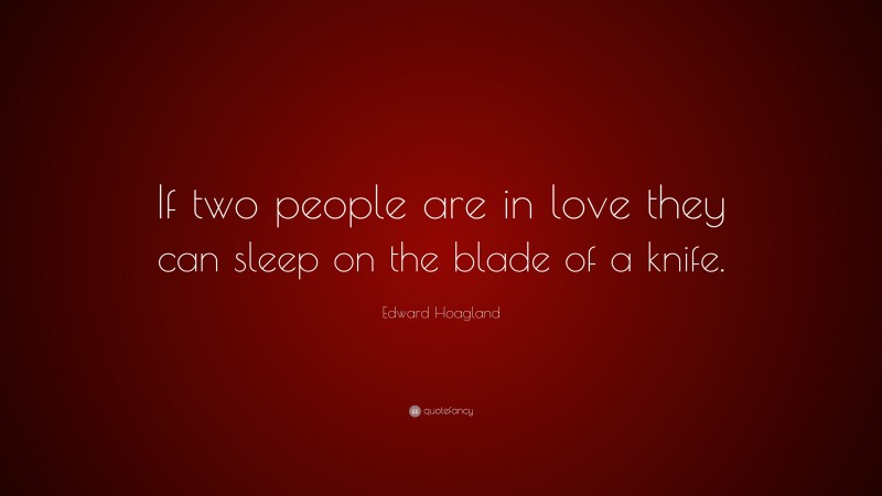 Edward Hoagland Quote: “If two people are in love they can sleep on the blade of a knife.”