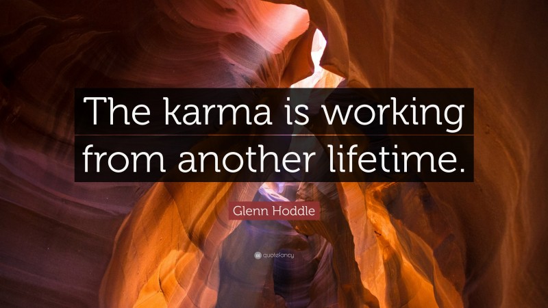 Glenn Hoddle Quote: “The karma is working from another lifetime.”