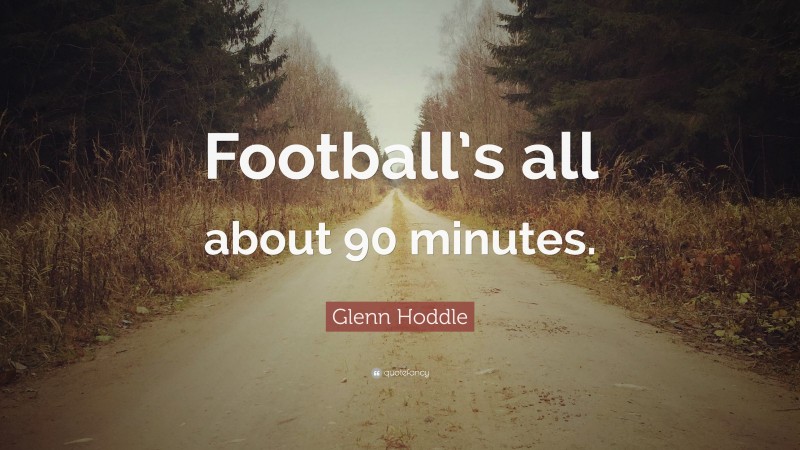 Glenn Hoddle Quote: “Football’s all about 90 minutes.”