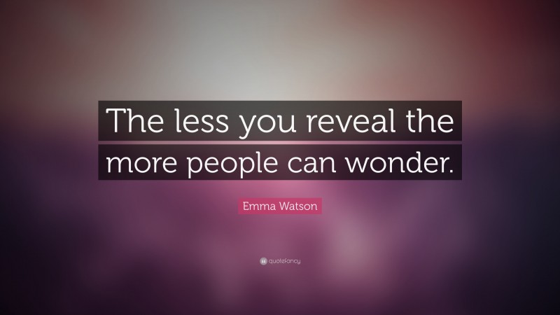 Emma Watson Quote: “The less you reveal the more people can wonder.”