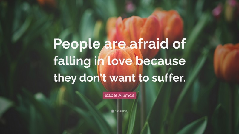Isabel Allende Quote: “People are afraid of falling in love because they don’t want to suffer.”