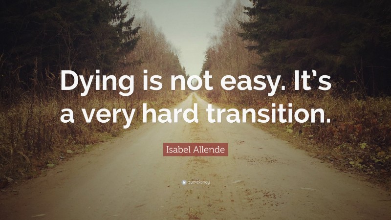Isabel Allende Quote: “Dying is not easy. It’s a very hard transition.”