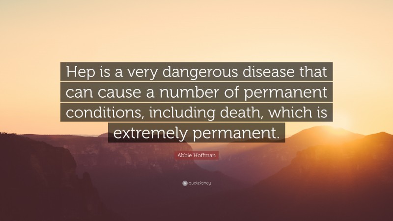 Abbie Hoffman Quote: “Hep is a very dangerous disease that can cause a number of permanent conditions, including death, which is extremely permanent.”