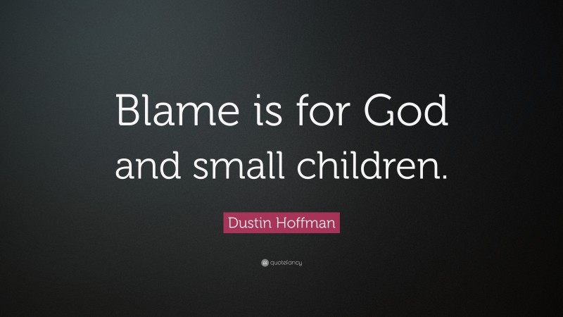 Dustin Hoffman Quote: “Blame is for God and small children.”