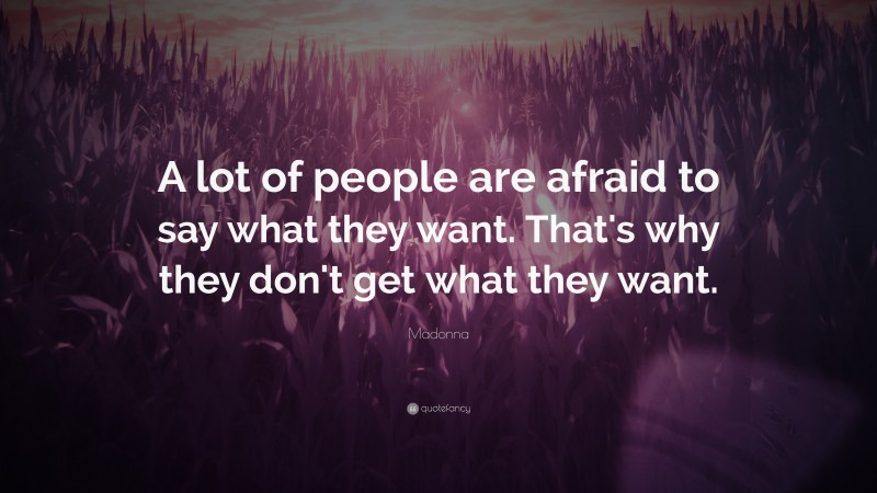 Madonna Quote: “A lot of people are afraid to say what they want. That's why they don't get what they want.”