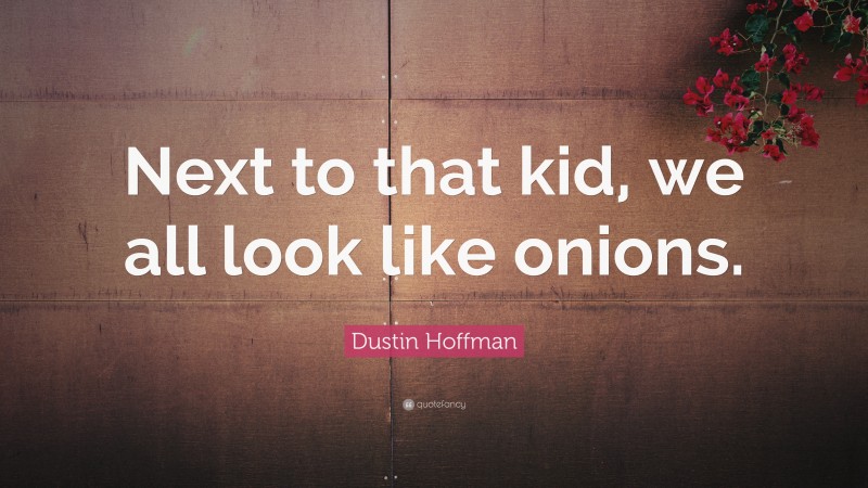 Dustin Hoffman Quote: “Next to that kid, we all look like onions.”
