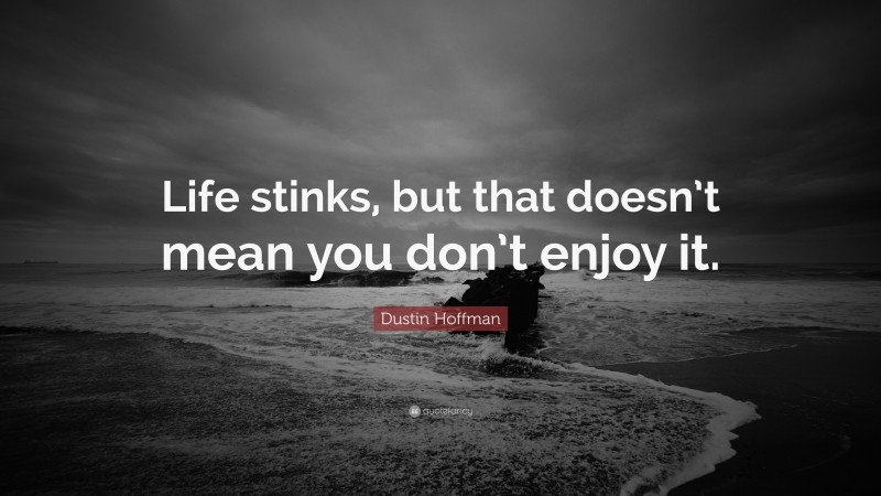 Dustin Hoffman Quote: “Life stinks, but that doesn’t mean you don’t enjoy it.”