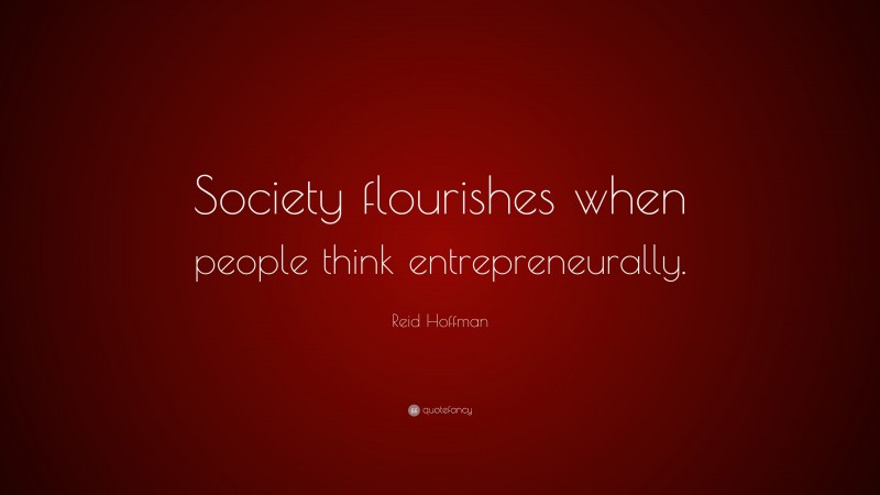 Reid Hoffman Quote: “Society flourishes when people think entrepreneurally.”