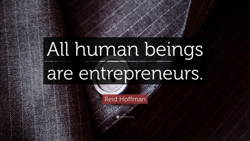 Reid Hoffman Quote: “All human beings are entrepreneurs.”