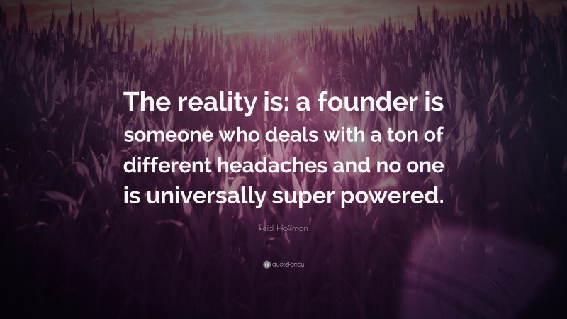 Reid Hoffman Quote: “The reality is: a founder is someone who deals with a ton of different headaches and no one is universally super powered.”