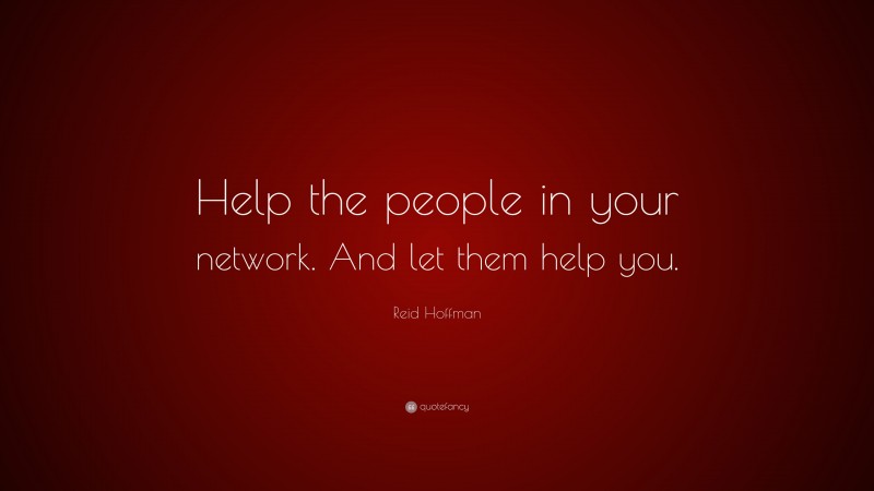 Reid Hoffman Quote: “Help the people in your network. And let them help you.”
