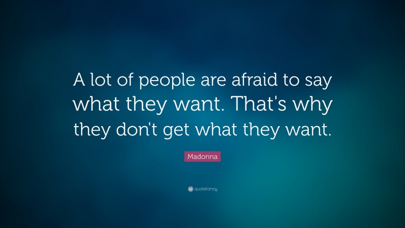Madonna Quote: “A lot of people are afraid to say what they want. That's why they don't get what they want.”