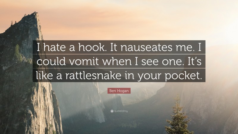 Ben Hogan Quote: “I hate a hook. It nauseates me. I could vomit when I see one. It’s like a rattlesnake in your pocket.”