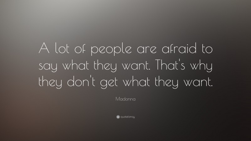 Madonna Quote: “A lot of people are afraid to say what they want. That's why they don't get what they want.”