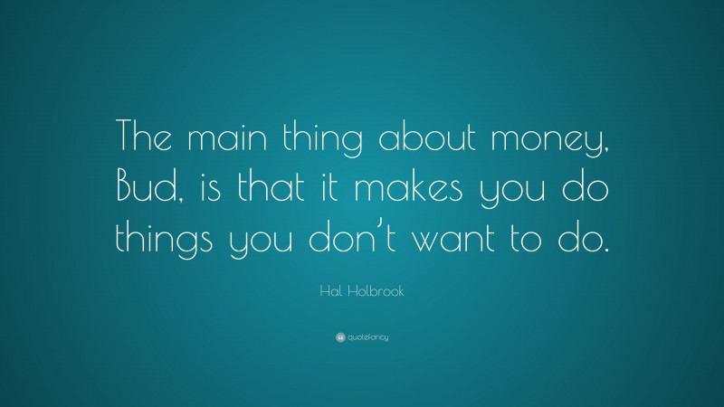 Hal Holbrook Quote: “The main thing about money, Bud, is that it makes you do things you don’t want to do.”