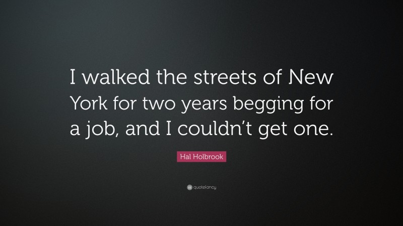 Hal Holbrook Quote: “I walked the streets of New York for two years begging for a job, and I couldn’t get one.”