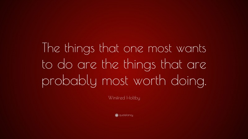 Winifred Holtby Quote: “The things that one most wants to do are the things that are probably most worth doing.”