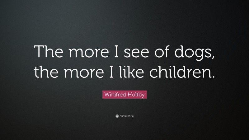 Winifred Holtby Quote: “The more I see of dogs, the more I like children.”