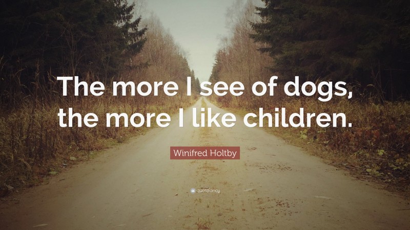 Winifred Holtby Quote: “The more I see of dogs, the more I like children.”