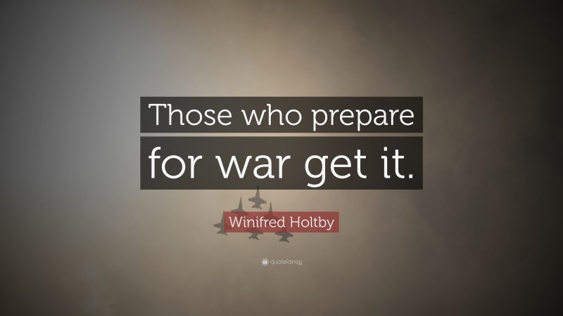 Winifred Holtby Quote: “Those who prepare for war get it.”